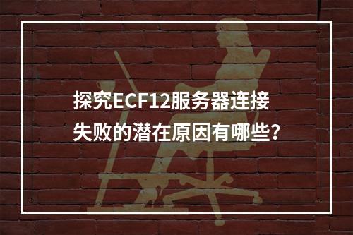 探究ECF12服务器连接失败的潜在原因有哪些?