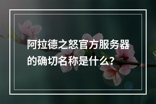 阿拉德之怒官方服务器的确切名称是什么?