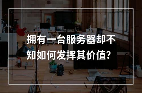 拥有一台服务器却不知如何发挥其价值?