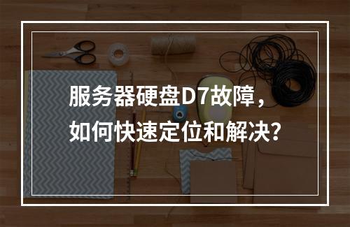 服务器硬盘D7故障,如何快速定位和解决?