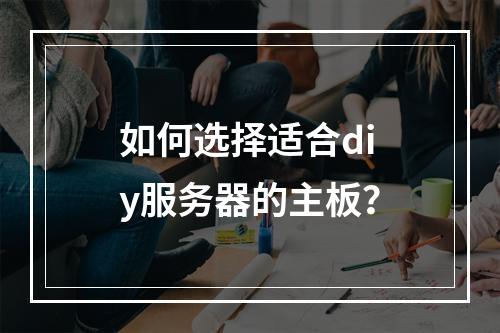如何选择适合diy服务器的主板?
