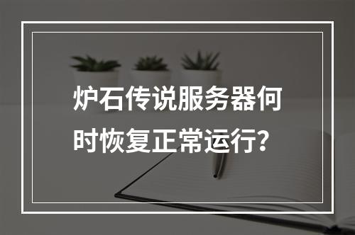 炉石传说服务器何时恢复正常运行?