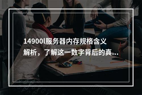14900l服务器内存规格含义解析,了解这一数字背后的真相