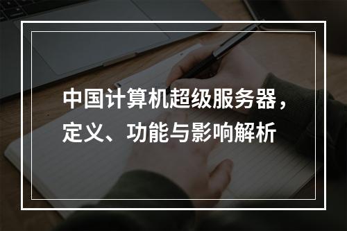 中国计算机超级服务器,定义、功能与影响解析