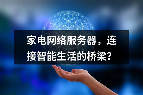 家电网络服务器,连接智能生活的桥梁?