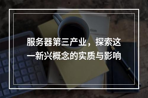 服务器第三产业,探索这一新兴概念的实质与影响