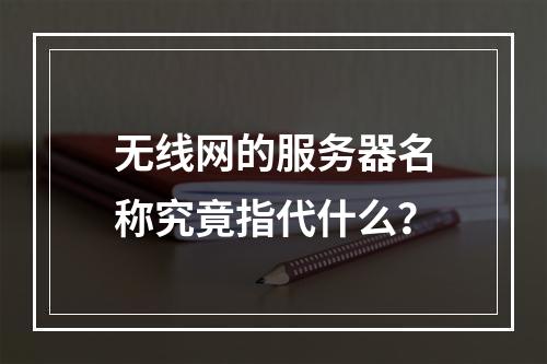 无线网的服务器名称究竟指代什么?
