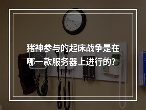 猪神参与的起床战争是在哪一款服务器上进行的?