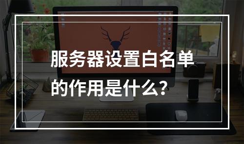 服务器设置白名单的作用是什么?