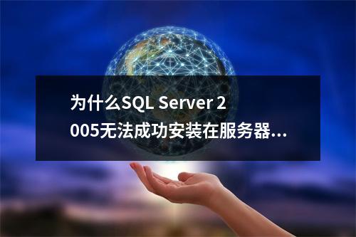 为什么SQL Server 2005无法成功安装在服务器上?