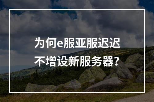 为何e服亚服迟迟不增设新服务器?