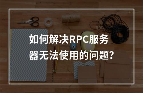 如何解决RPC服务器无法使用的问题?