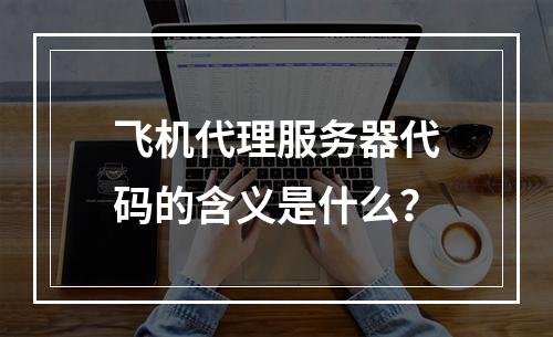 飞机代理服务器代码的含义是什么?