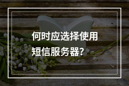 何时应选择使用短信服务器?