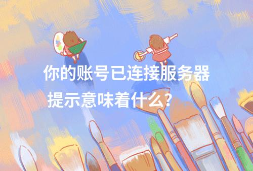 你的账号已连接服务器 提示意味着什么?