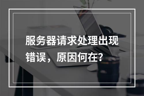 服务器请求处理出现错误,原因何在?