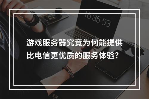 游戏服务器究竟为何能提供比电信更优质的服务体验?