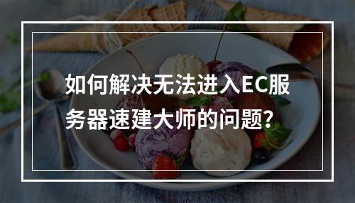 如何解决无法进入EC服务器速建大师的问题?