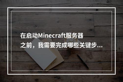 在启动Minecraft服务器之前,我需要完成哪些关键步骤?