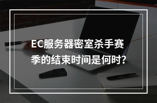 EC服务器密室杀手赛季的结束时间是何时?
