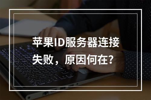 苹果ID服务器连接失败,原因何在?