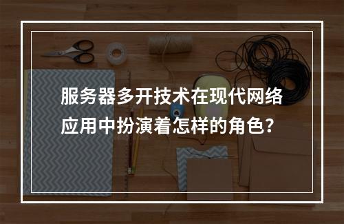 服务器多开技术在现代网络应用中扮演着怎样的角色?