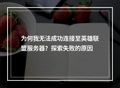 为何我无法成功连接至英雄联盟服务器?探索失败的原因