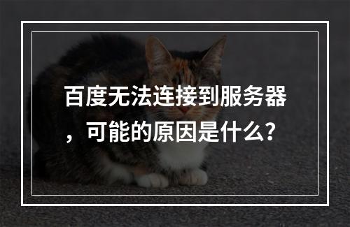 百度无法连接到服务器,可能的原因是什么?