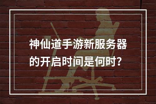 神仙道手游新服务器的开启时间是何时?