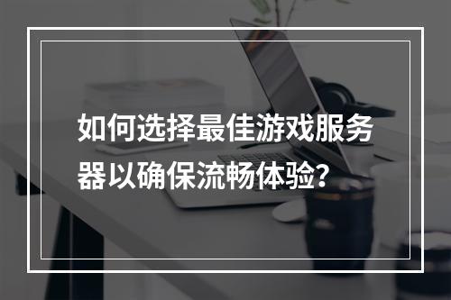 如何选择最佳游戏服务器以确保流畅体验?