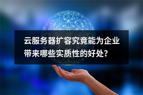 云服务器扩容究竟能为企业带来哪些实质性的好处?