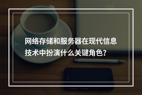 网络存储和服务器在现代信息技术中扮演什么关键角色?