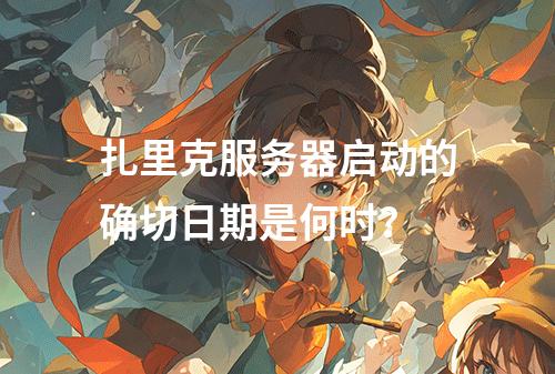 扎里克服务器启动的确切日期是何时?