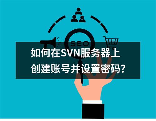 如何在SVN服务器上创建账号并设置密码?