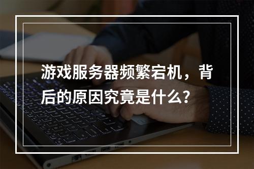 游戏服务器频繁宕机,背后的原因究竟是什么?