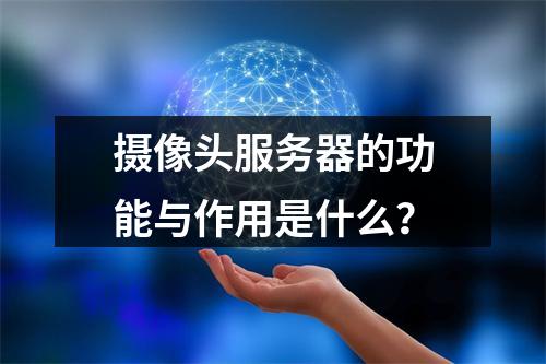 摄像头服务器的功能与作用是什么?
