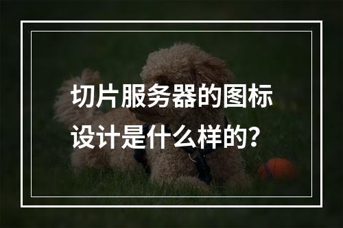 切片服务器的图标设计是什么样的?
