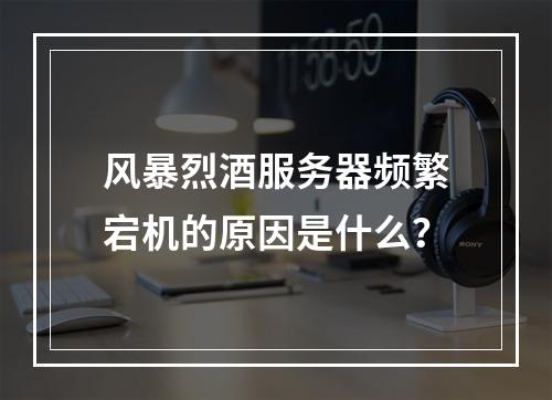 风暴烈酒服务器频繁宕机的原因是什么?