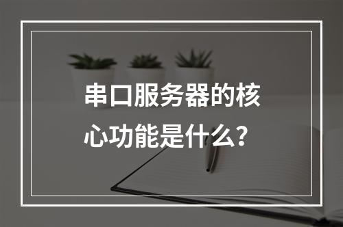 串口服务器的核心功能是什么?
