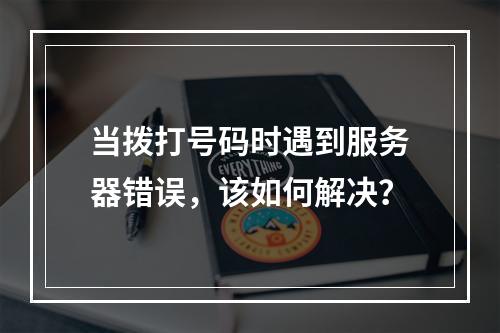 当拨打号码时遇到服务器错误,该如何解决?