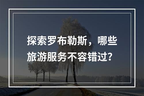 探索罗布勒斯,哪些旅游服务不容错过?