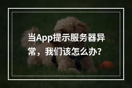 当App提示服务器异常,我们该怎么办?