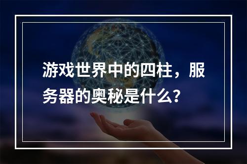 游戏世界中的四柱,服务器的奥秘是什么?