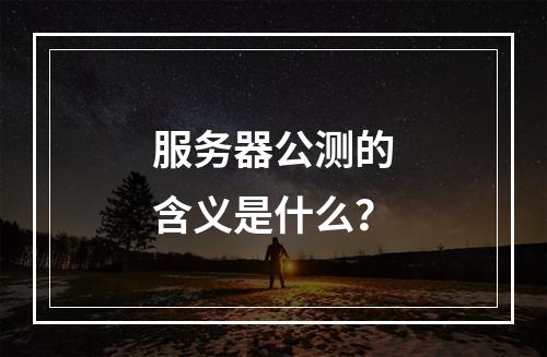 服务器公测的含义是什么?