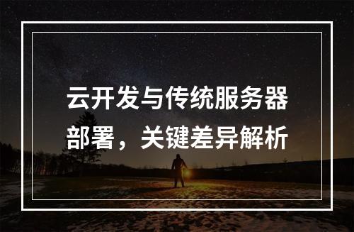 云开发与传统服务器部署,关键差异解析