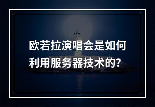 欧若拉演唱会是如何利用服务器技术的?