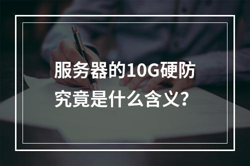 服务器的10G硬防究竟是什么含义?