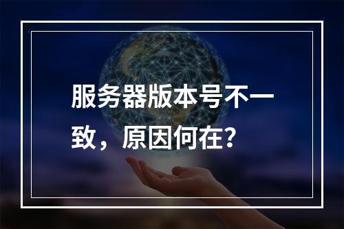 服务器版本号不一致,原因何在?