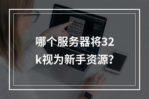 哪个服务器将32k视为新手资源?