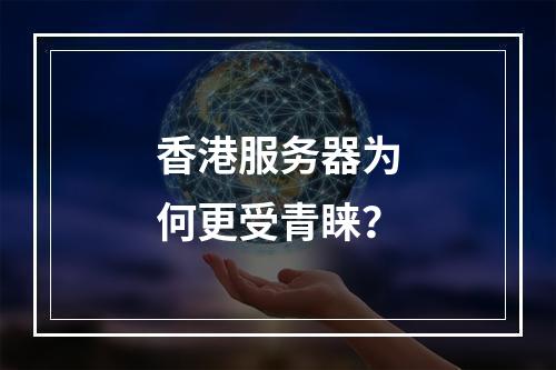 香港服务器为何更受青睐?